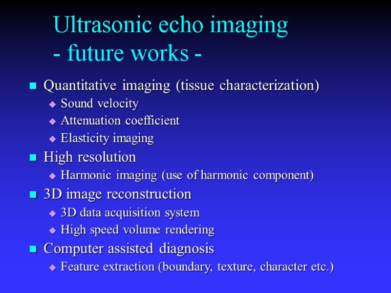 Ultrasonic echo imaging - future works - Quantitative imaging (tissue characterization) Sound velocity Attenuation